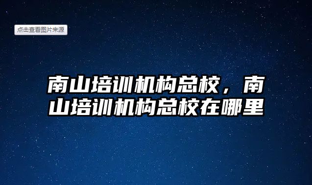 南山培訓機構總校，南山培訓機構總校在哪里