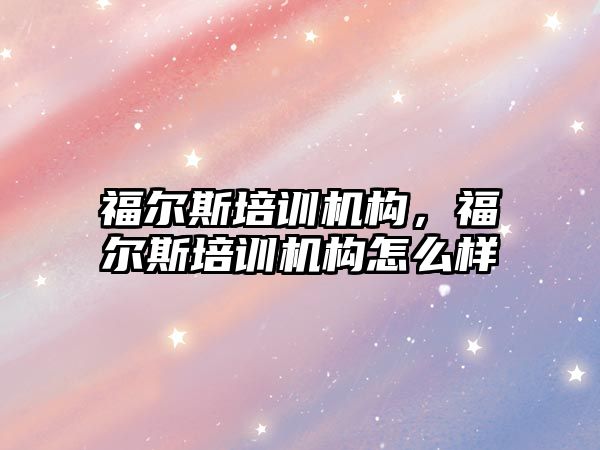 福爾斯培訓機構，福爾斯培訓機構怎么樣