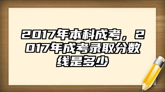 2017年本科成考，2017年成考錄取分?jǐn)?shù)線是多少