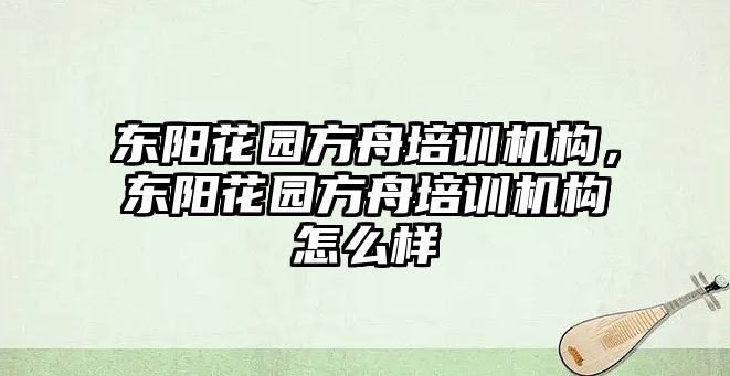 東陽花園方舟培訓機構，東陽花園方舟培訓機構怎么樣