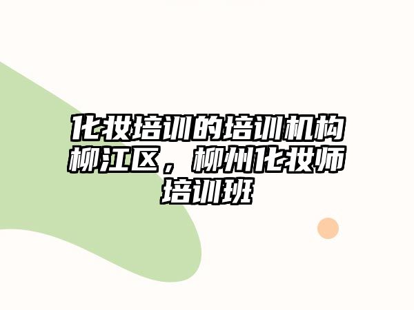 化妝培訓的培訓機構柳江區(qū)，柳州化妝師培訓班