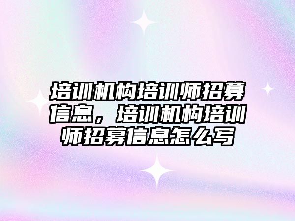 培訓機構(gòu)培訓師招募信息，培訓機構(gòu)培訓師招募信息怎么寫