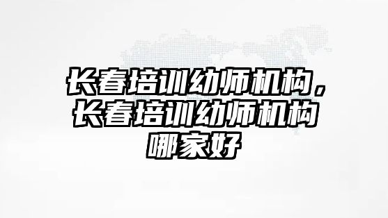 長春培訓幼師機構，長春培訓幼師機構哪家好