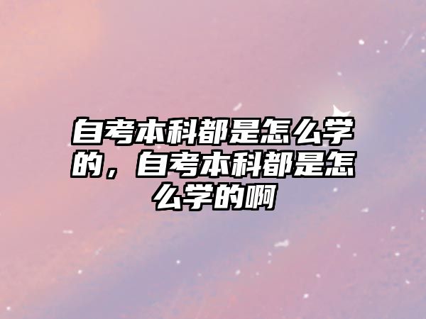 自考本科都是怎么學(xué)的，自考本科都是怎么學(xué)的啊