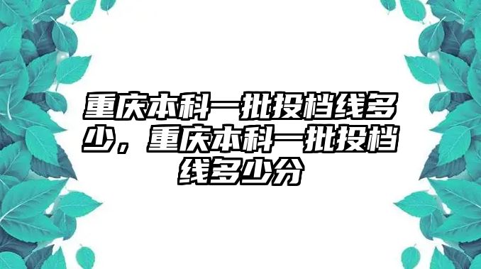 重慶本科一批投檔線多少，重慶本科一批投檔線多少分