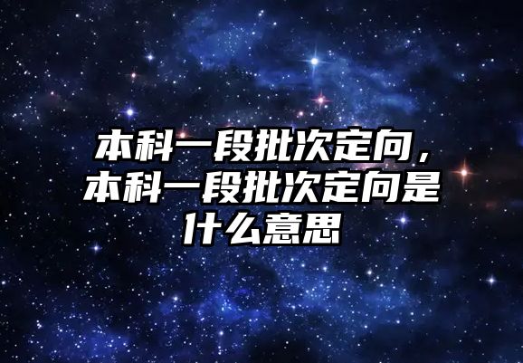 本科一段批次定向，本科一段批次定向是什么意思