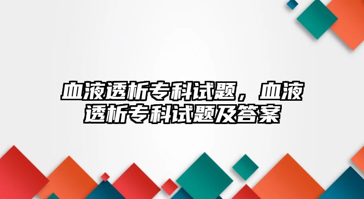 血液透析專科試題，血液透析專科試題及答案