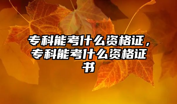 專科能考什么資格證，專科能考什么資格證書