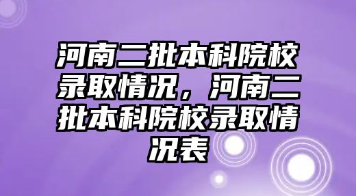 河南二批本科院校錄取情況，河南二批本科院校錄取情況表