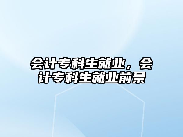 會(huì)計(jì)專科生就業(yè)，會(huì)計(jì)專科生就業(yè)前景