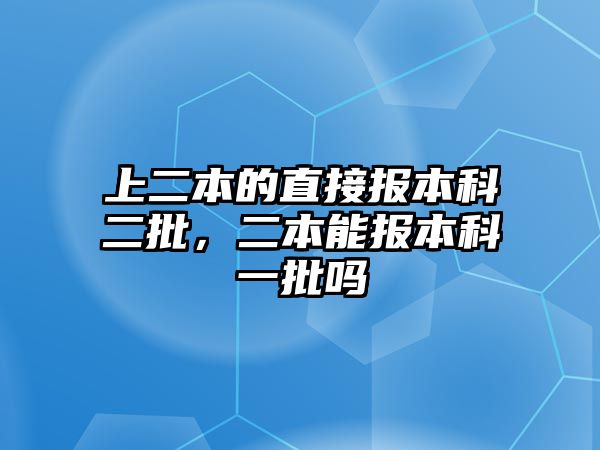 上二本的直接報(bào)本科二批，二本能報(bào)本科一批嗎