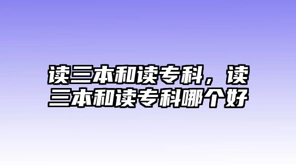 讀三本和讀專科，讀三本和讀專科哪個好