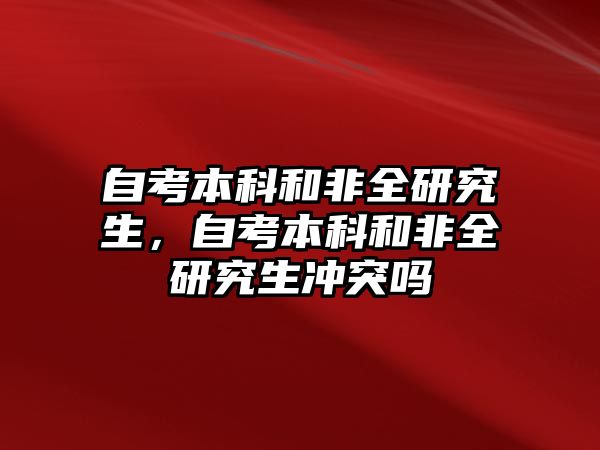 自考本科和非全研究生，自考本科和非全研究生沖突嗎