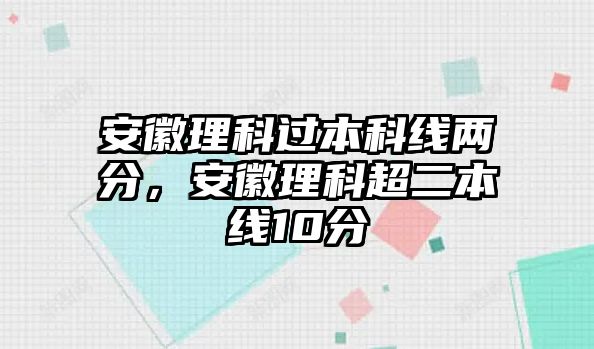 安徽理科過本科線兩分，安徽理科超二本線10分