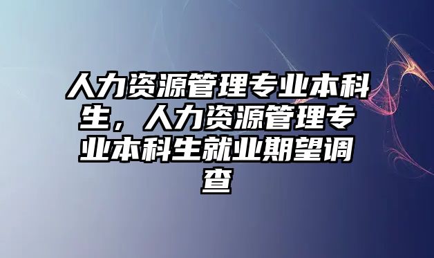 人力資源管理專業(yè)本科生，人力資源管理專業(yè)本科生就業(yè)期望調(diào)查