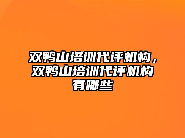 雙鴨山培訓(xùn)代評機構(gòu)，雙鴨山培訓(xùn)代評機構(gòu)有哪些