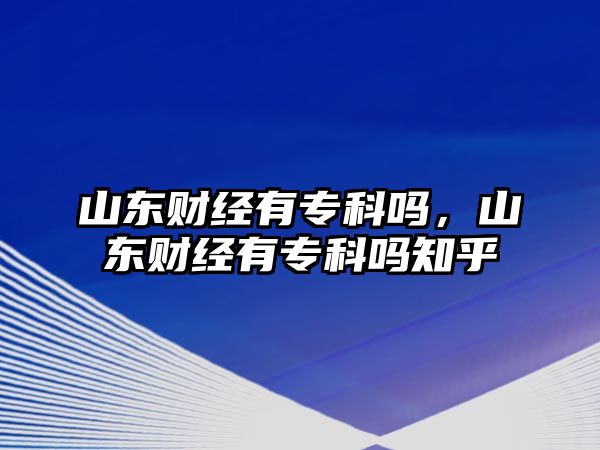 山東財經(jīng)有專科嗎，山東財經(jīng)有專科嗎知乎