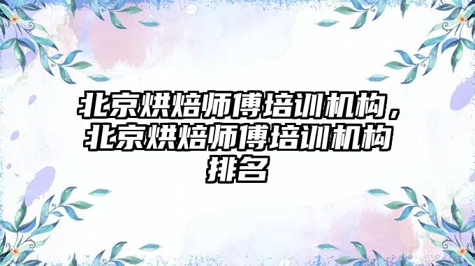 北京烘焙師傅培訓機構，北京烘焙師傅培訓機構排名