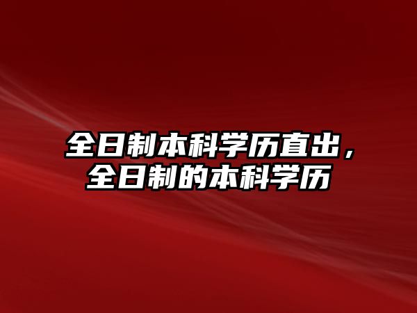 全日制本科學(xué)歷直出，全日制的本科學(xué)歷