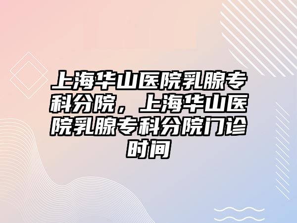 上海華山醫(yī)院乳腺專科分院，上海華山醫(yī)院乳腺專科分院門診時(shí)間