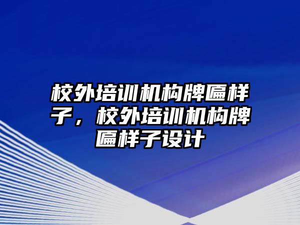 校外培訓(xùn)機(jī)構(gòu)牌匾樣子，校外培訓(xùn)機(jī)構(gòu)牌匾樣子設(shè)計(jì)