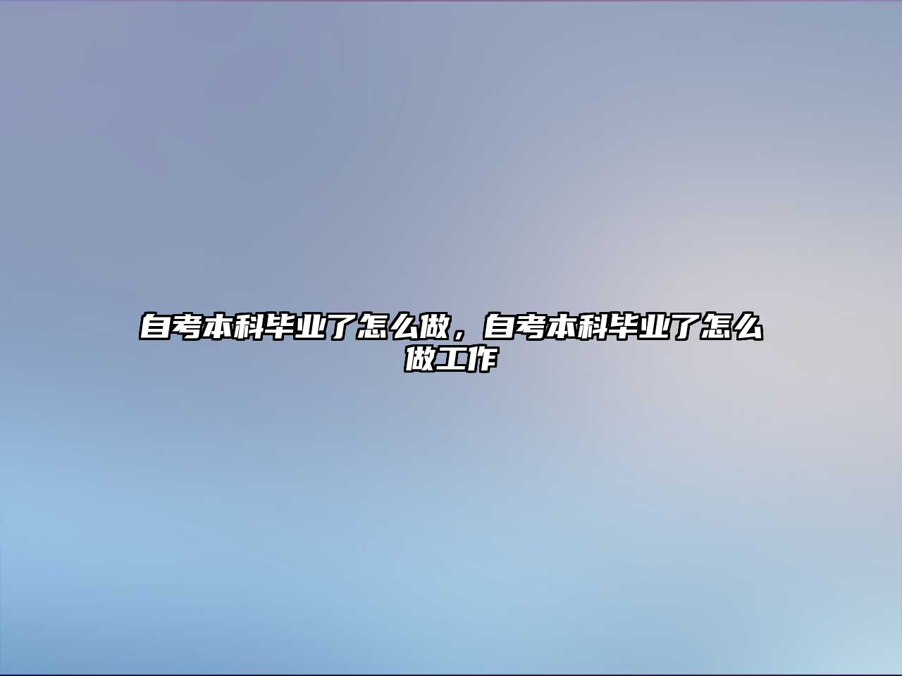 自考本科畢業(yè)了怎么做，自考本科畢業(yè)了怎么做工作