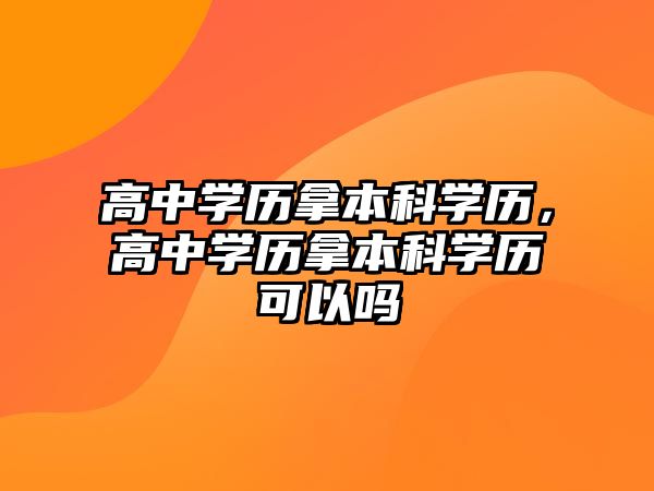 高中學歷拿本科學歷，高中學歷拿本科學歷可以嗎