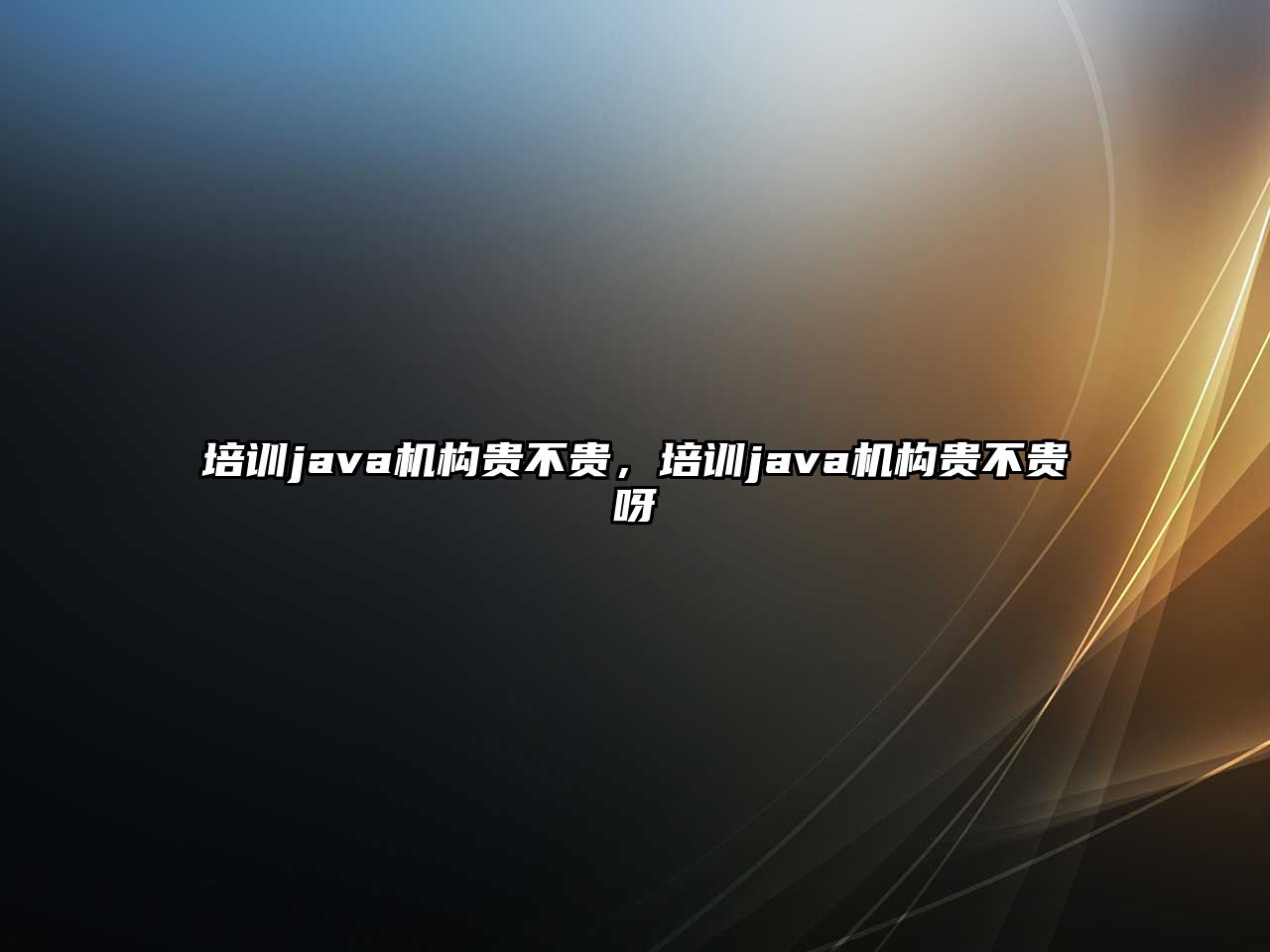 培訓(xùn)java機構(gòu)貴不貴，培訓(xùn)java機構(gòu)貴不貴呀