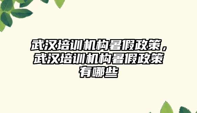 武漢培訓機構暑假政策，武漢培訓機構暑假政策有哪些