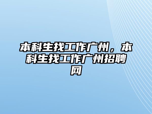 本科生找工作廣州，本科生找工作廣州招聘網(wǎng)