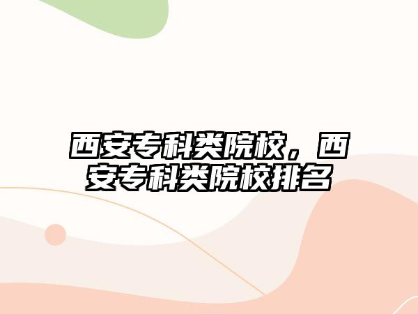 西安專科類院校，西安專科類院校排名