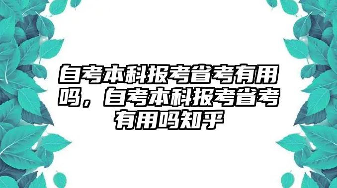 自考本科報(bào)考省考有用嗎，自考本科報(bào)考省考有用嗎知乎