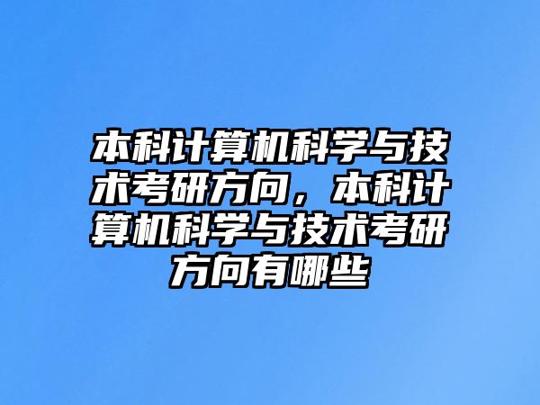 本科計算機科學(xué)與技術(shù)考研方向，本科計算機科學(xué)與技術(shù)考研方向有哪些