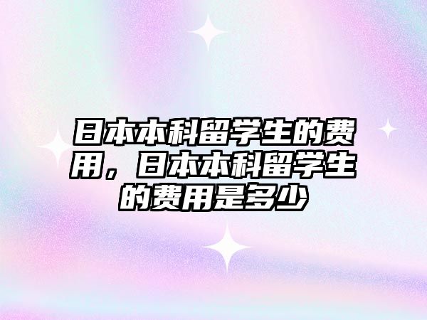 日本本科留學生的費用，日本本科留學生的費用是多少