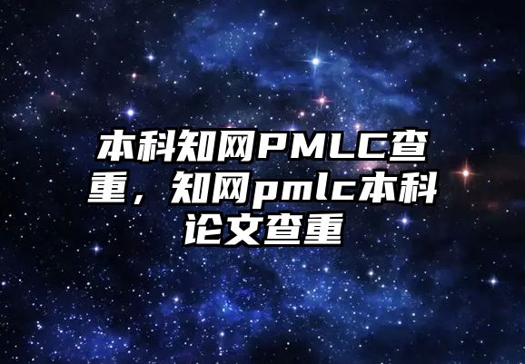 本科知網(wǎng)PMLC查重，知網(wǎng)pmlc本科論文查重