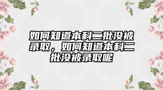 如何知道本科二批沒(méi)被錄取，如何知道本科二批沒(méi)被錄取呢