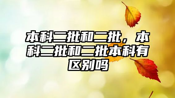 本科二批和二批，本科二批和二批本科有區(qū)別嗎