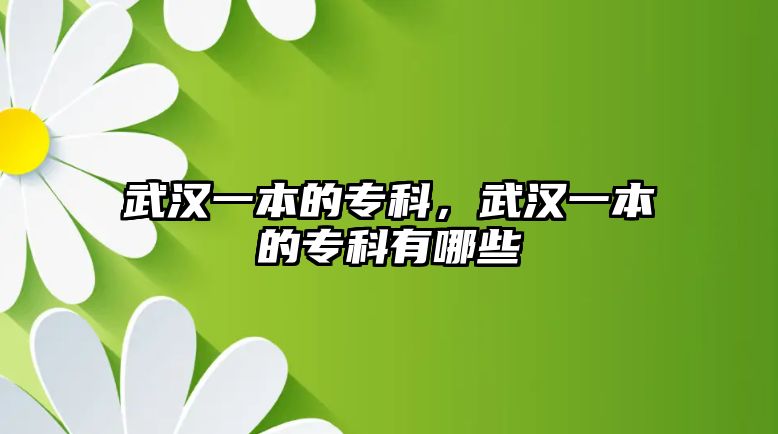 武漢一本的專科，武漢一本的專科有哪些