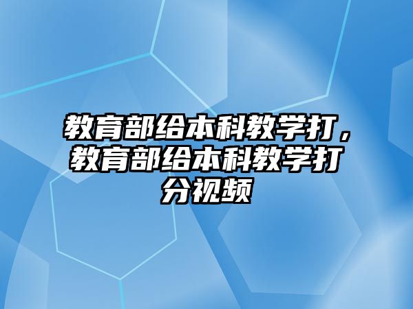 教育部給本科教學打，教育部給本科教學打分視頻