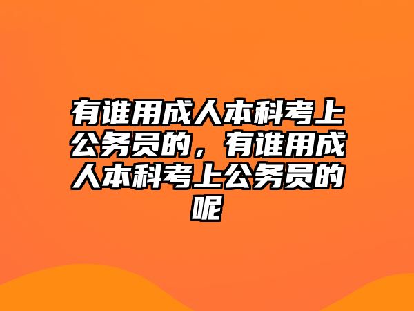 有誰用成人本科考上公務(wù)員的，有誰用成人本科考上公務(wù)員的呢