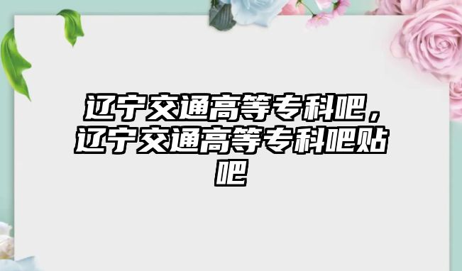 遼寧交通高等專科吧，遼寧交通高等專科吧貼吧