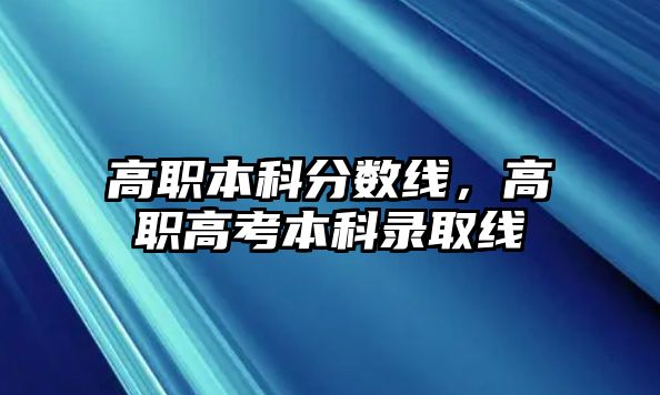 高職本科分?jǐn)?shù)線，高職高考本科錄取線