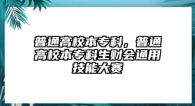 普通高校本專科，普通高校本專科生財(cái)會(huì)通用技能大賽