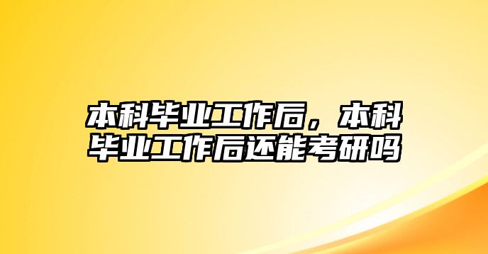 本科畢業(yè)工作后，本科畢業(yè)工作后還能考研嗎