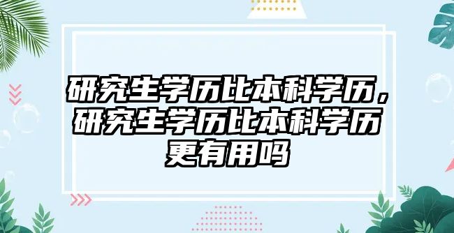 研究生學歷比本科學歷，研究生學歷比本科學歷更有用嗎