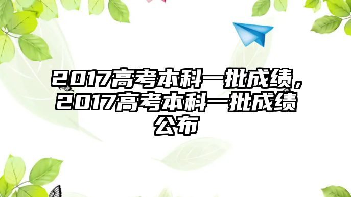 2017高考本科一批成績，2017高考本科一批成績公布