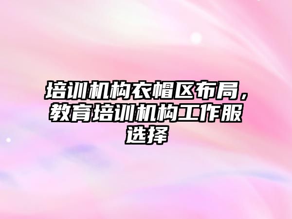 培訓機構衣帽區(qū)布局，教育培訓機構工作服選擇