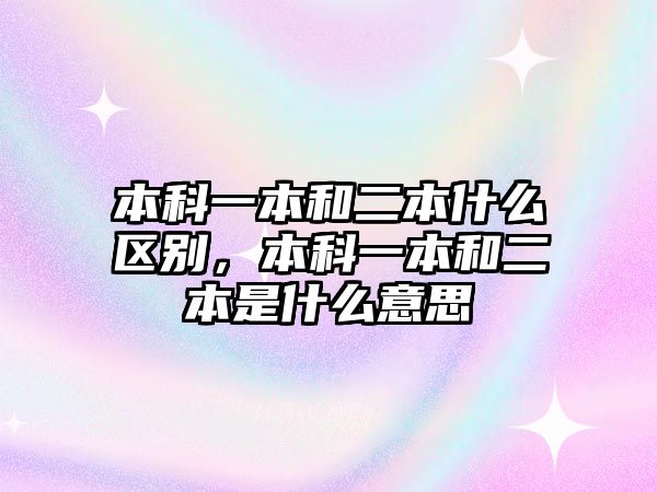 本科一本和二本什么區(qū)別，本科一本和二本是什么意思