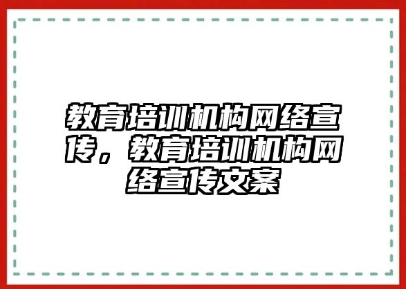 教育培訓(xùn)機(jī)構(gòu)網(wǎng)絡(luò)宣傳，教育培訓(xùn)機(jī)構(gòu)網(wǎng)絡(luò)宣傳文案