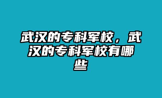 武漢的專科軍校，武漢的專科軍校有哪些